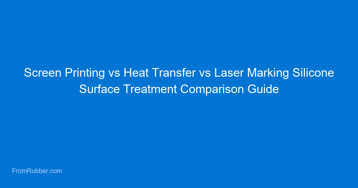 Screen Printing vs Heat Transfer vs Laser Marking: Which Surface Treatment Is Right for Your Silicone Product?