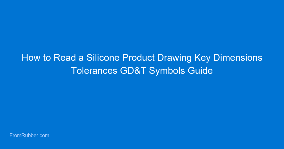 How to Read a Silicone Product Drawing: Key Dimensions, Tolerances, and GD&T Symbols