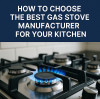 How to Choose the Best Gas Stove Manufacturer for Your Kitchen