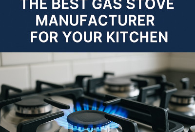 How to Choose the Best Gas Stove Manufacturer for Your Kitchen