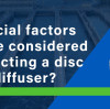 What special factors need to be considered when selecting a disc aeration diffuser?