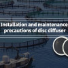 Installation and maintenance precautions of disc diffuser