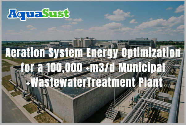 Aeration System Energy Optimization for a 100,000 m³/d Municipal Wastewater Treatment Plant