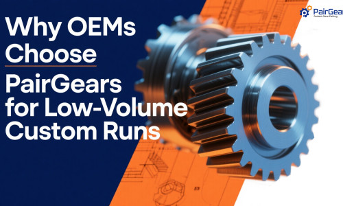 Why OEMs Choose PairGears for Low-Volume Custom Runs