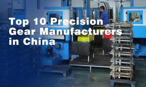 Top 10 Precision Gear Manufacturers in China