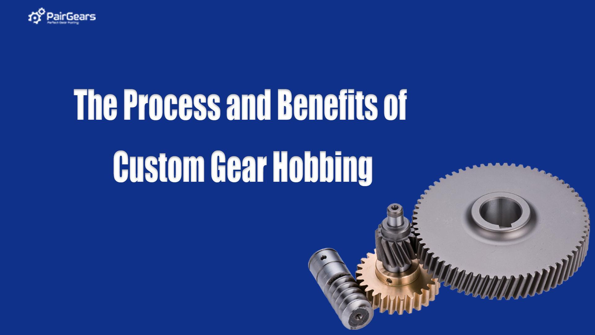 The Process and Benefits of Custom Gear Hobbing