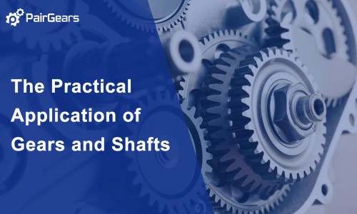 The Practical Application of Gears and Shafts