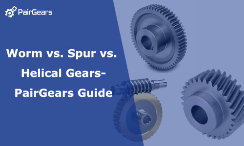 Worm vs. Spur vs. Helical Gears-PairGears Guide