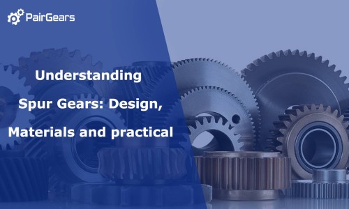 Understanding Spur Gears: Design, Materials and practical