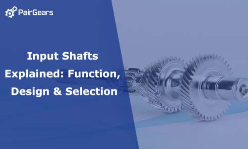Input Shafts Explained: Function, Design & Selection