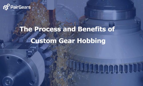 The Process and Benefits of Custom Gear Hobbing