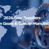 2026 Gear Suppliers: Precision Gears & Custom Manufacturing