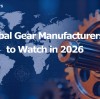 Global Gear Manufacturers to Watch in 2026
