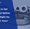 How to Get Internal Splines to Fit Right the First Time?
