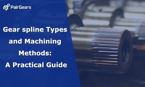 Gear spline Types and Machining Methods: A Practical Guide