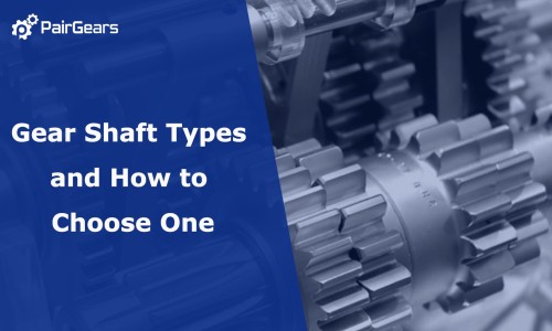 Gear Shaft Types and How to Choose One