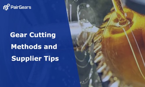 Gear Cutting Methods and Supplier Tips