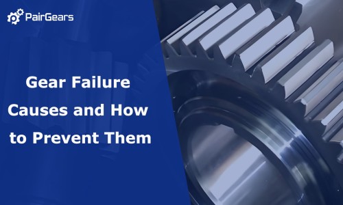 Gear Failure Causes and How to Prevent Them