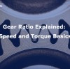 Gear Ratio Explained: Speed and Torque Basics