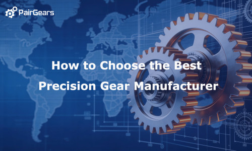 How to Choose the Best Precision Gear Manufacturer