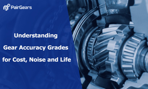 Understanding Gear Accuracy Grades for Cost, Noise and Life