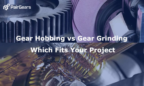 Gear Hobbing vs Gear Grinding Which Fits Your Project