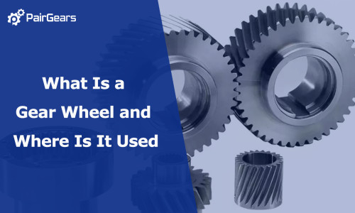 What Is a Gear Wheel and Where Is It Used