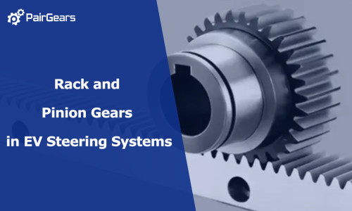Rack and Pinion Gears in EV Steering Systems