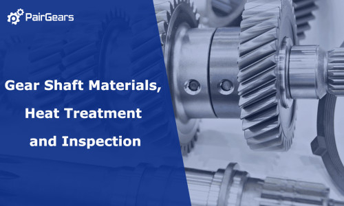 Gear Shaft Materials, Heat Treatment and Inspection
