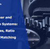 Gear and Pinion Systems: Types, Ratio and Matching