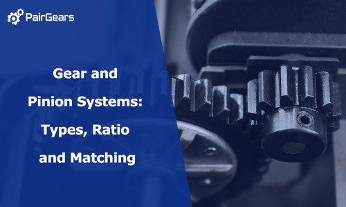 Gear and Pinion Systems: Types, Ratio and Matching