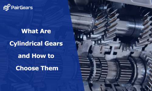 What Are Cylindrical Gears and How to Choose Them