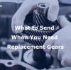 What to Send When You Need Replacement Gears