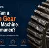 How Can a Worn Gear Affect Machine Performance?
