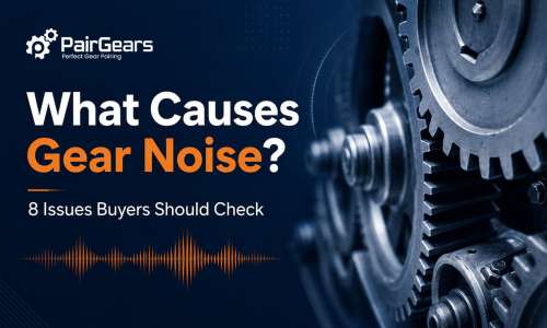 What Causes Gear Noise? 8 Issues Buyers Should Check