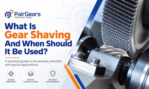 What Is Gear Shaving and When Should It Be Used?