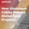 How Aluminum Cables Help Rebuild Stolen Photovoltaic Projects?