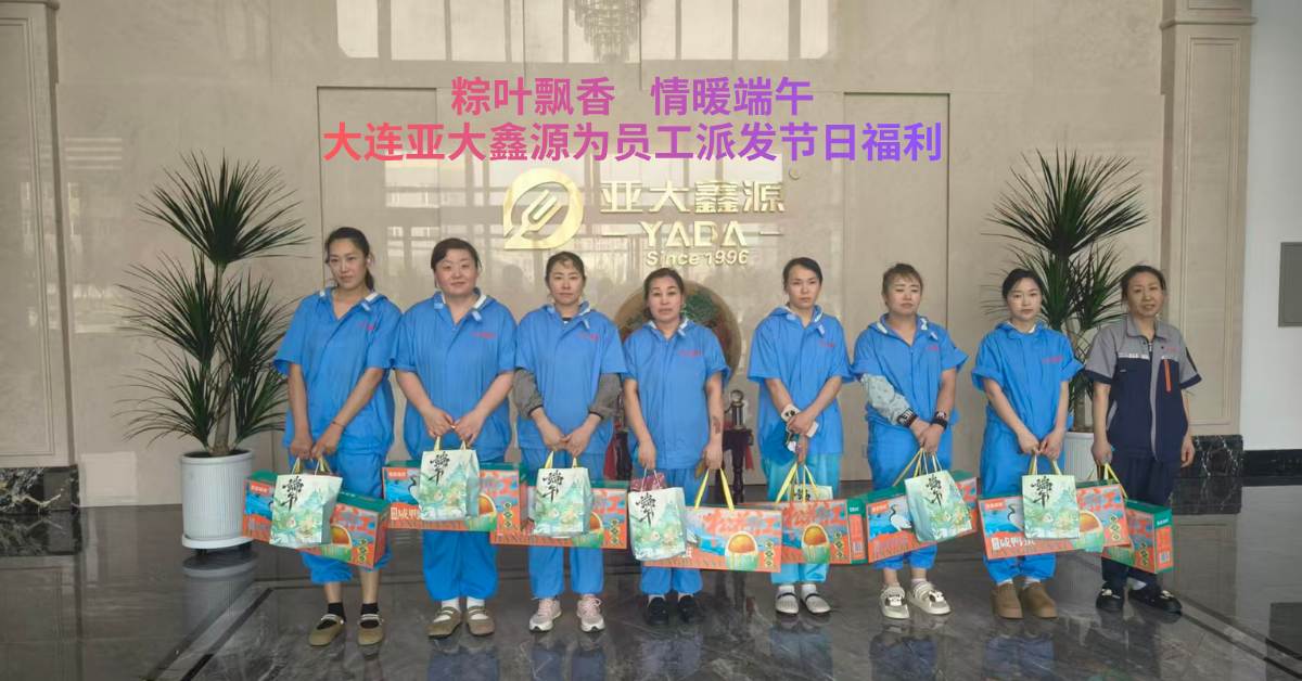 粽叶飘香，情暖端午：大连亚大鑫源为员工派发节日福利