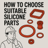 How to Choose the Right Silicone Rubber Parts for Your Industry