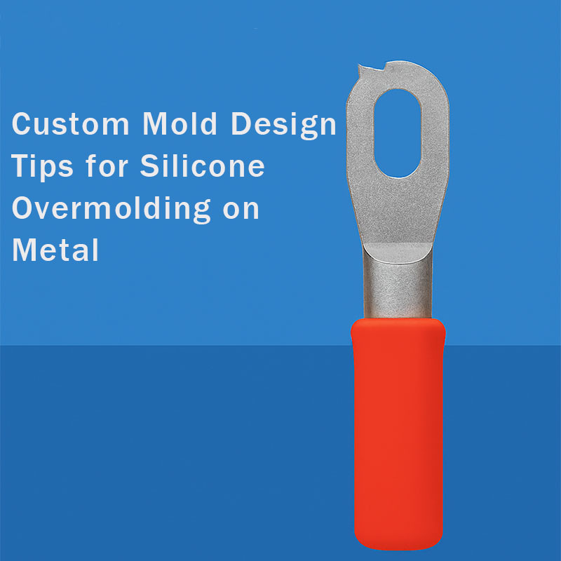Custom Mold Design Tips for Silicone Overmolding on Metal: Precision Strategies for Superior Results