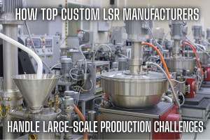 Как ведущие производители LSR на заказ справляются с задачами крупномасштабного производства