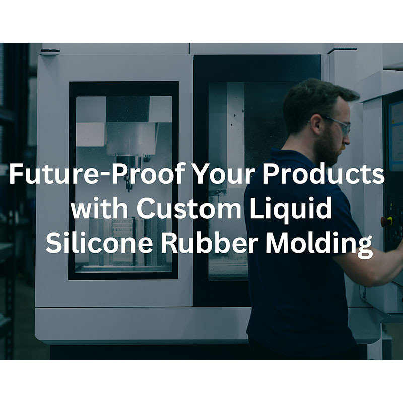 Future-Proof Your Products with Custom Liquid Silicone Rubber Molding