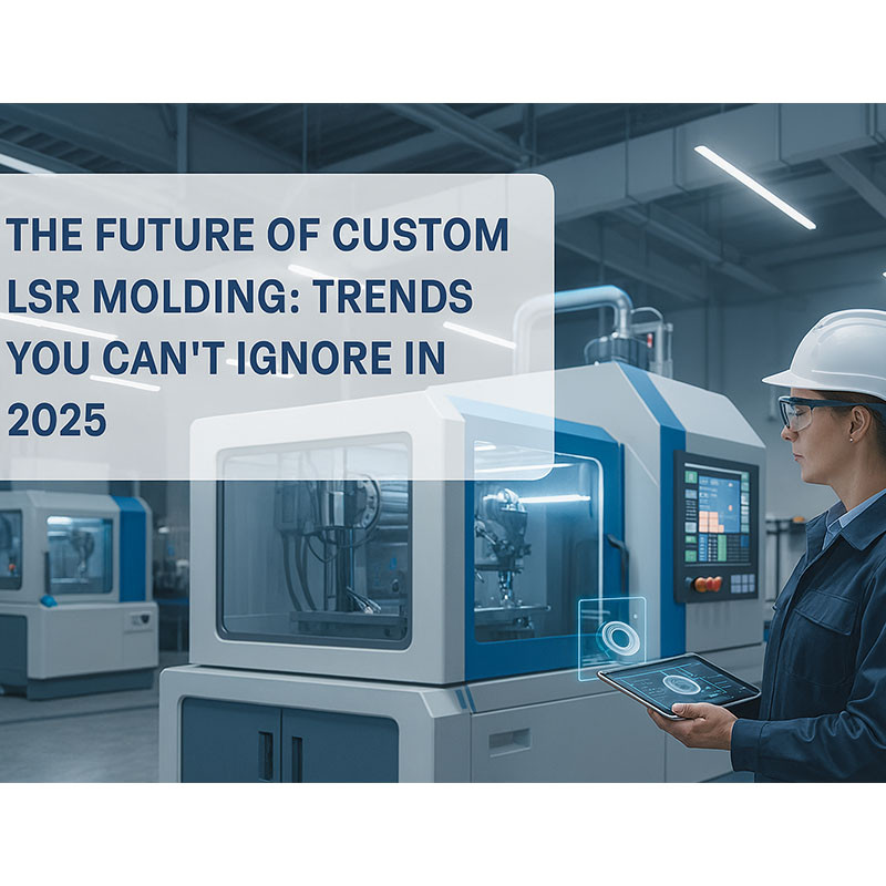 The Future of Custom LSR Molding: Trends You Can't Ignore in 2025
