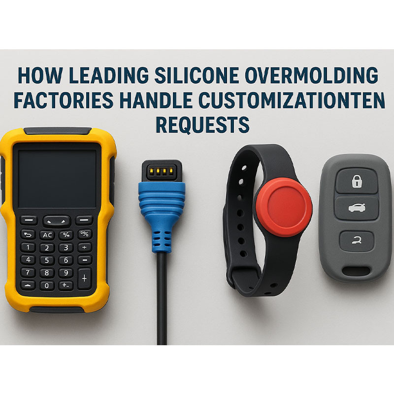 How Leading Silicone Overmolding Factories Handle Customization Requests