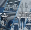 What is Mesh Fabric? The Complete Guide to Mesh Fabric for Apparel Manufacturing