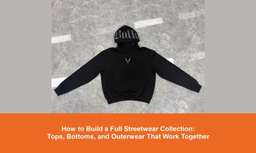 How to Build a Full Streetwear Collection: Tops, Bottoms, and Outerwear That Work Together