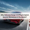 New Trend of New Energy Vehicles in 2025: Why Extended Range and Plug-in Hybrid Become Mainstream in the Market?