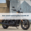 Are used motorcycles worth it?