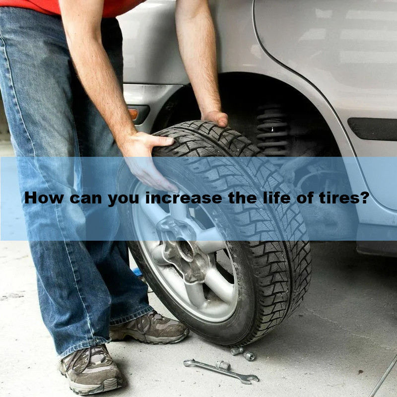 How can you increase the life of tires?