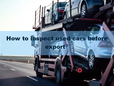 How to inspect used cars before export？